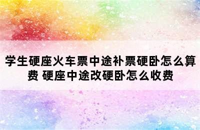 学生硬座火车票中途补票硬卧怎么算费 硬座中途改硬卧怎么收费